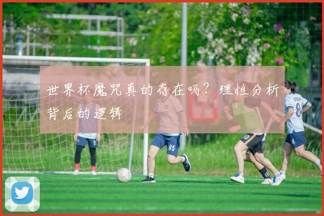 世界杯魔咒真的存在吗?理性分析背后的逻辑