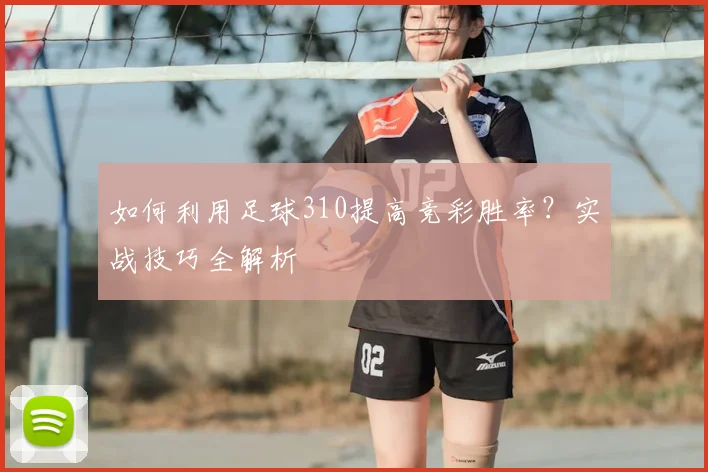 如何利用足球310提高竞彩胜率?实战技巧全解析