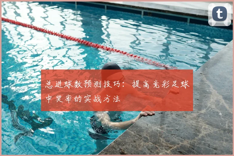 总进球数预测技巧：提高竞彩足球中奖率的实战方法