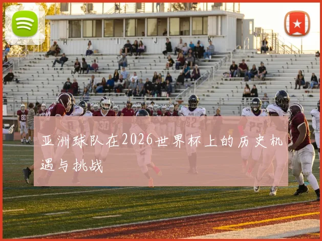 亚洲球队在2026世界杯上的历史机遇与挑战