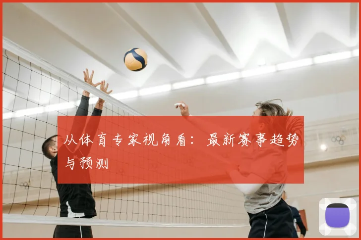 从体育专家视角看：最新赛事趋势与预测
