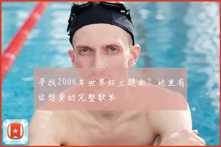 寻找2006年世界杯主题曲？这里有你想要的完整歌单