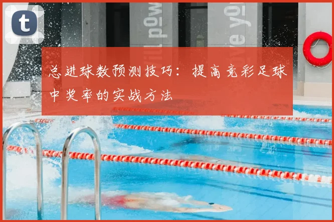 总进球数预测技巧:提高竞彩足球中奖率的实战方法