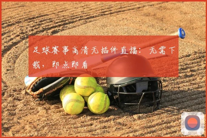 足球赛事高清无插件直播：无需下载，即点即看