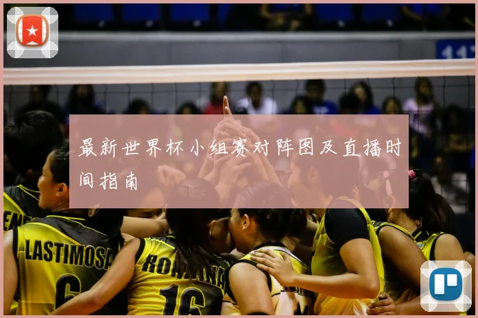 最新世界杯小组赛对阵图及直播时间指南