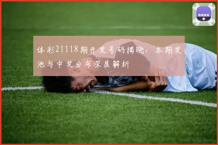 体彩21118期开奖号码揭晓,本期奖池与中奖分布深度解析