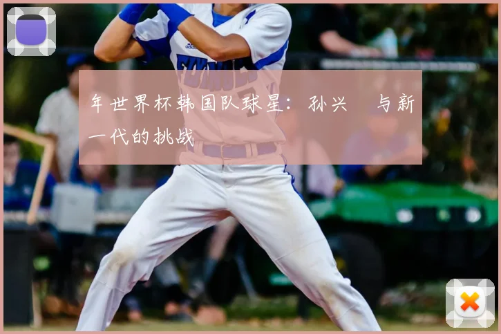年世界杯韩国队球星：孙兴慜与新一代的挑战