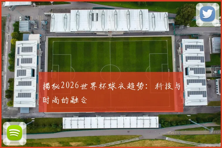 揭秘2026世界杯球衣趋势：科技与时尚的融合